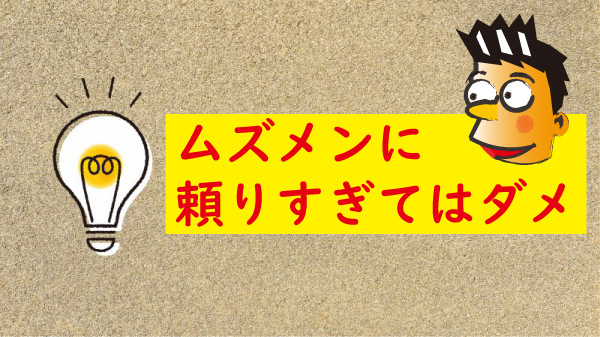 ムズメンに頼りすぎてはダメ