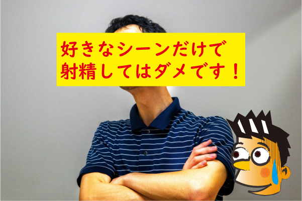 好きなシーンだけで射精はダメ