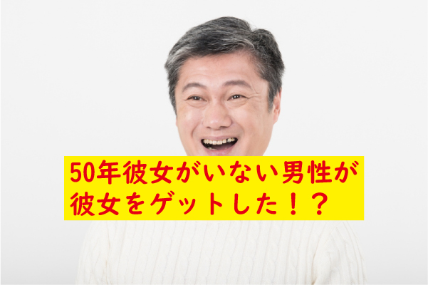 50年彼女なしが彼女をゲットした