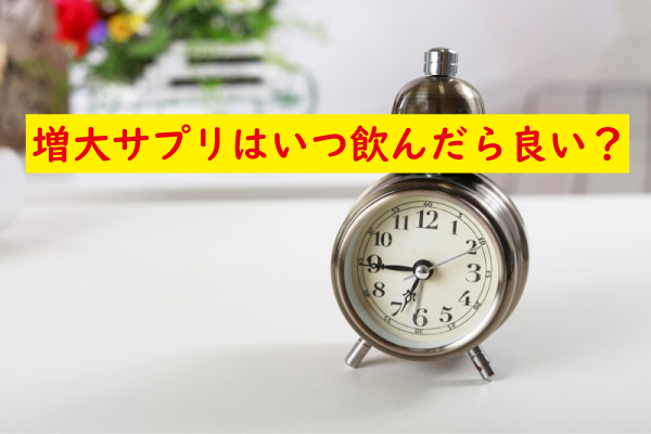 増大サプリはいつ飲んだら良い?