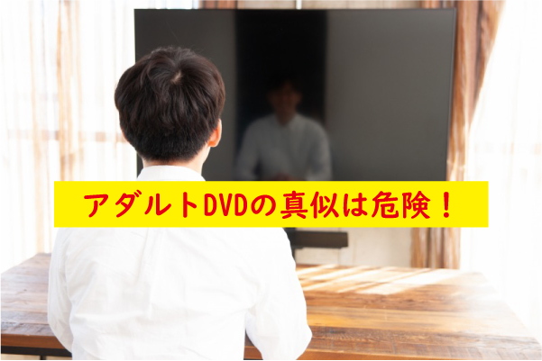 アダルトDVDの真似は注意