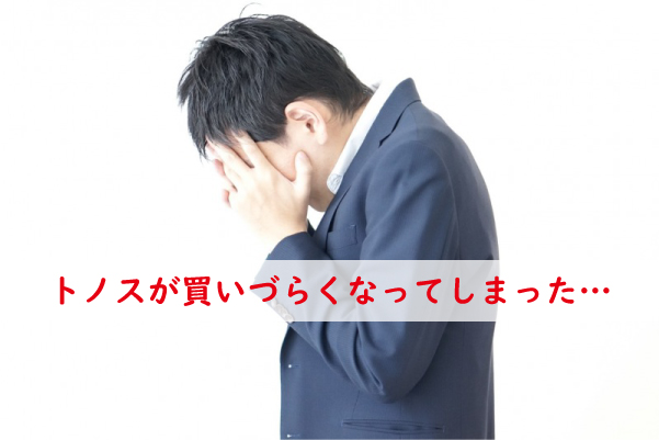 トノスが買いづらくなった